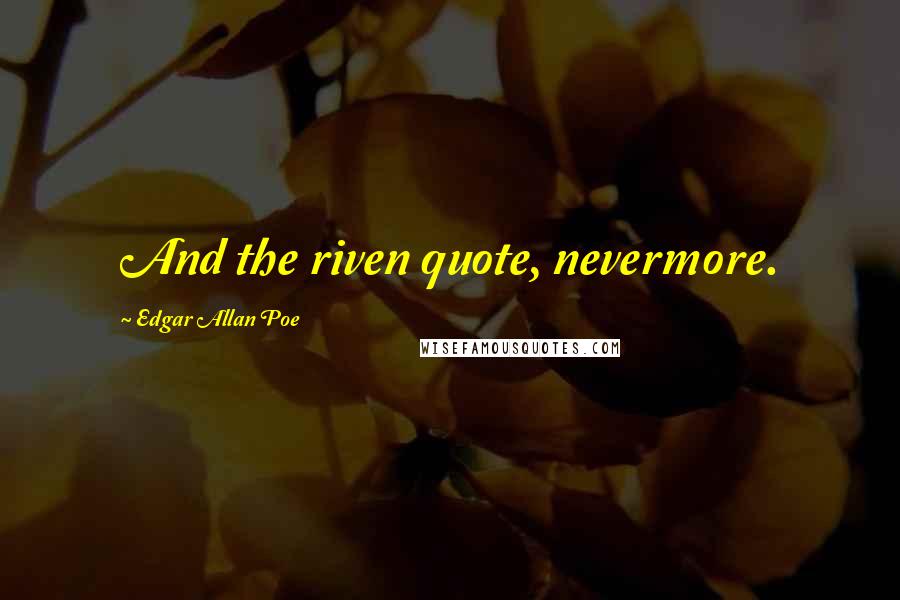 Edgar Allan Poe Quotes: And the riven quote, nevermore.