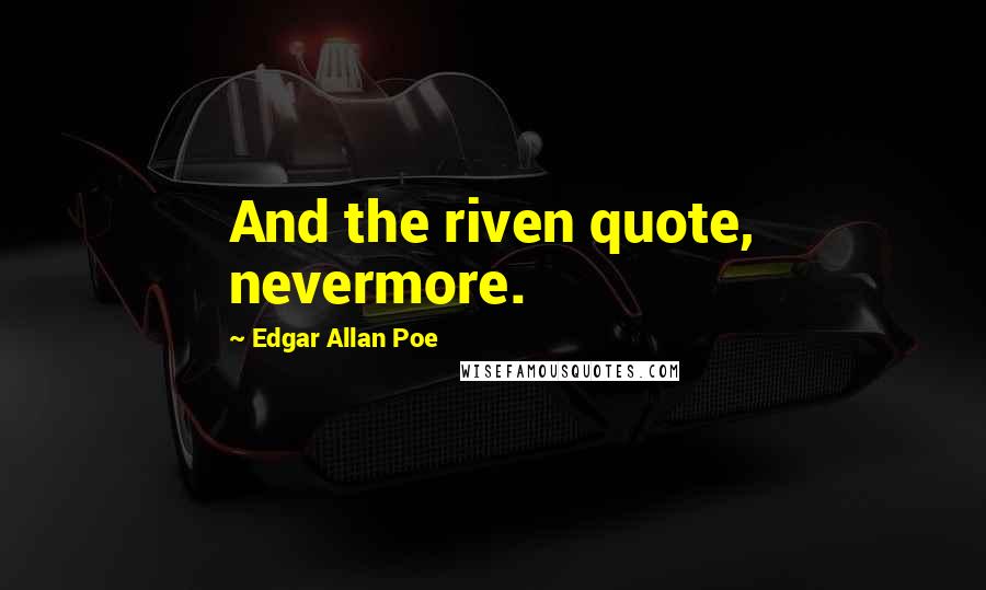 Edgar Allan Poe Quotes: And the riven quote, nevermore.