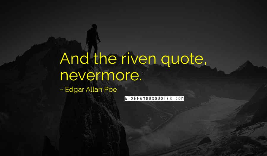 Edgar Allan Poe Quotes: And the riven quote, nevermore.