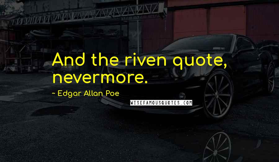 Edgar Allan Poe Quotes: And the riven quote, nevermore.