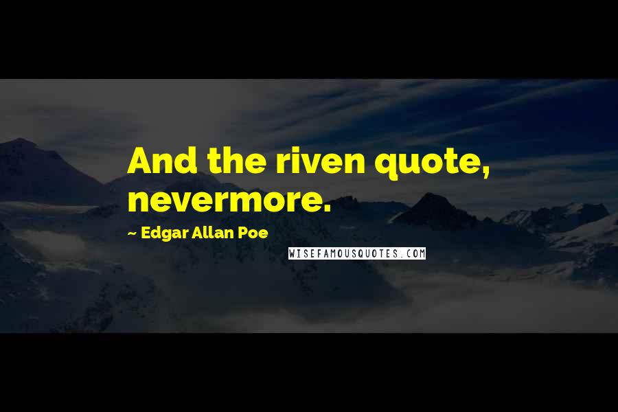 Edgar Allan Poe Quotes: And the riven quote, nevermore.