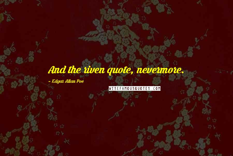 Edgar Allan Poe Quotes: And the riven quote, nevermore.