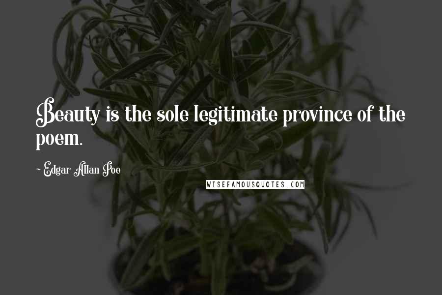 Edgar Allan Poe Quotes: Beauty is the sole legitimate province of the poem.