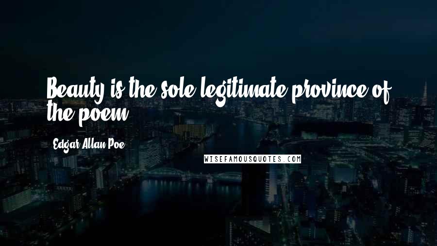 Edgar Allan Poe Quotes: Beauty is the sole legitimate province of the poem.