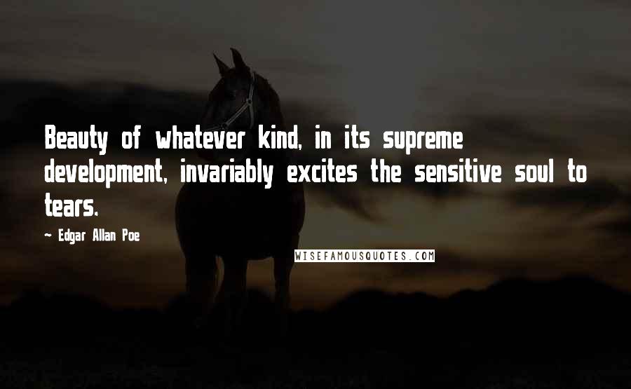 Edgar Allan Poe Quotes: Beauty of whatever kind, in its supreme development, invariably excites the sensitive soul to tears.