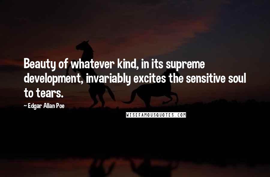 Edgar Allan Poe Quotes: Beauty of whatever kind, in its supreme development, invariably excites the sensitive soul to tears.