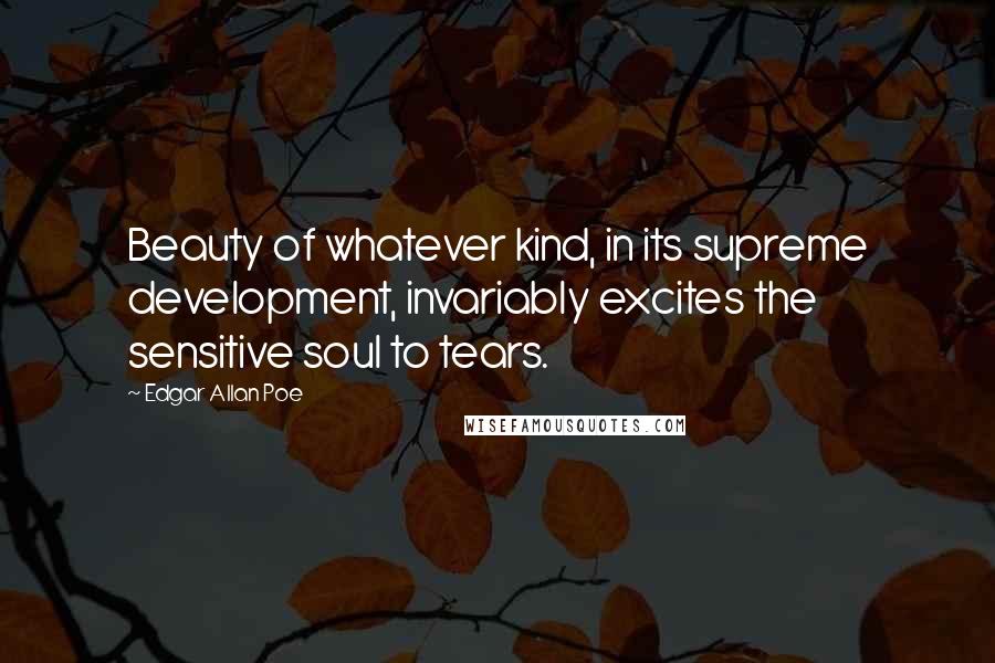 Edgar Allan Poe Quotes: Beauty of whatever kind, in its supreme development, invariably excites the sensitive soul to tears.