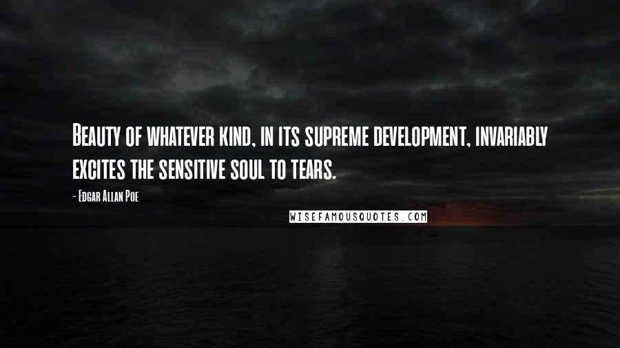 Edgar Allan Poe Quotes: Beauty of whatever kind, in its supreme development, invariably excites the sensitive soul to tears.