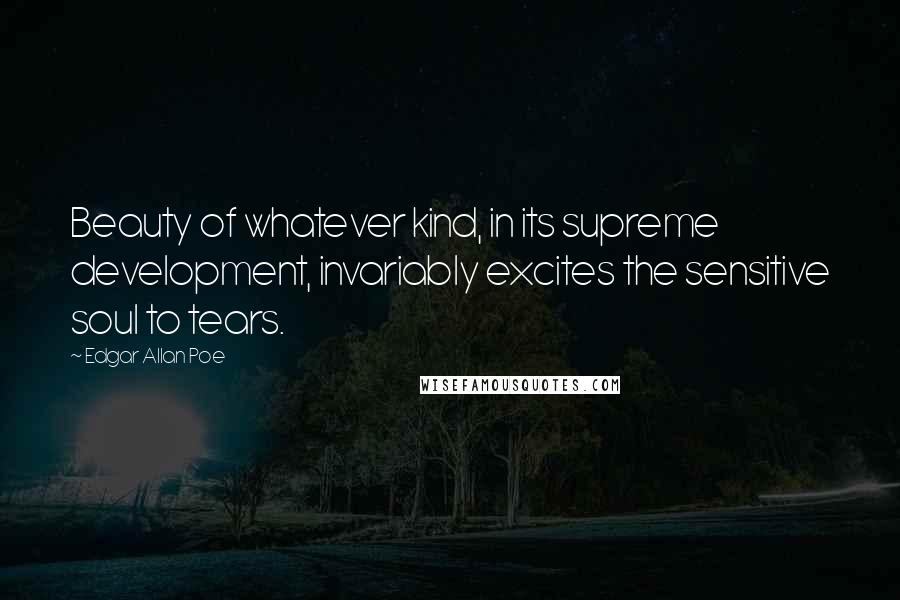 Edgar Allan Poe Quotes: Beauty of whatever kind, in its supreme development, invariably excites the sensitive soul to tears.