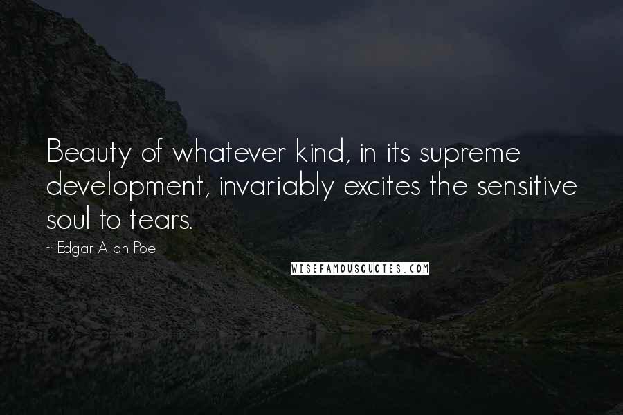 Edgar Allan Poe Quotes: Beauty of whatever kind, in its supreme development, invariably excites the sensitive soul to tears.