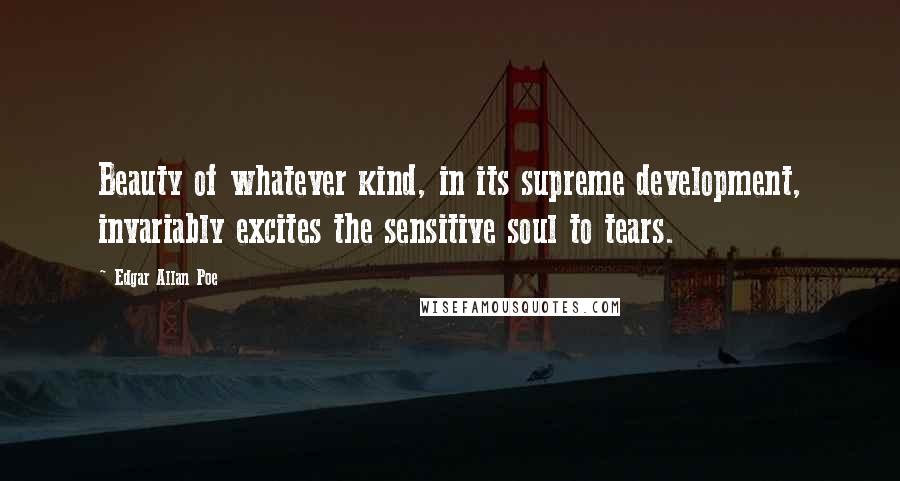 Edgar Allan Poe Quotes: Beauty of whatever kind, in its supreme development, invariably excites the sensitive soul to tears.