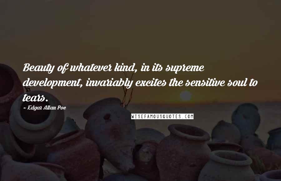 Edgar Allan Poe Quotes: Beauty of whatever kind, in its supreme development, invariably excites the sensitive soul to tears.