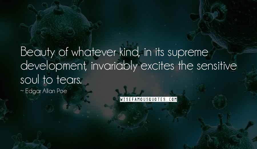 Edgar Allan Poe Quotes: Beauty of whatever kind, in its supreme development, invariably excites the sensitive soul to tears.