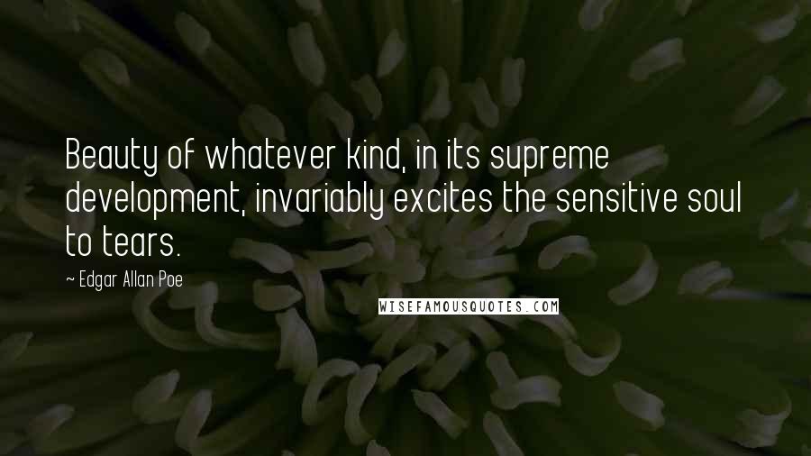 Edgar Allan Poe Quotes: Beauty of whatever kind, in its supreme development, invariably excites the sensitive soul to tears.