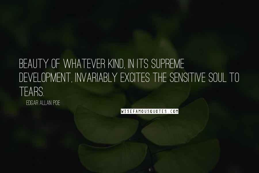 Edgar Allan Poe Quotes: Beauty of whatever kind, in its supreme development, invariably excites the sensitive soul to tears.