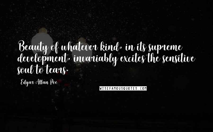 Edgar Allan Poe Quotes: Beauty of whatever kind, in its supreme development, invariably excites the sensitive soul to tears.