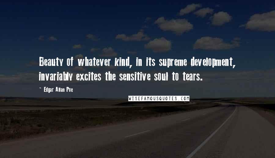 Edgar Allan Poe Quotes: Beauty of whatever kind, in its supreme development, invariably excites the sensitive soul to tears.