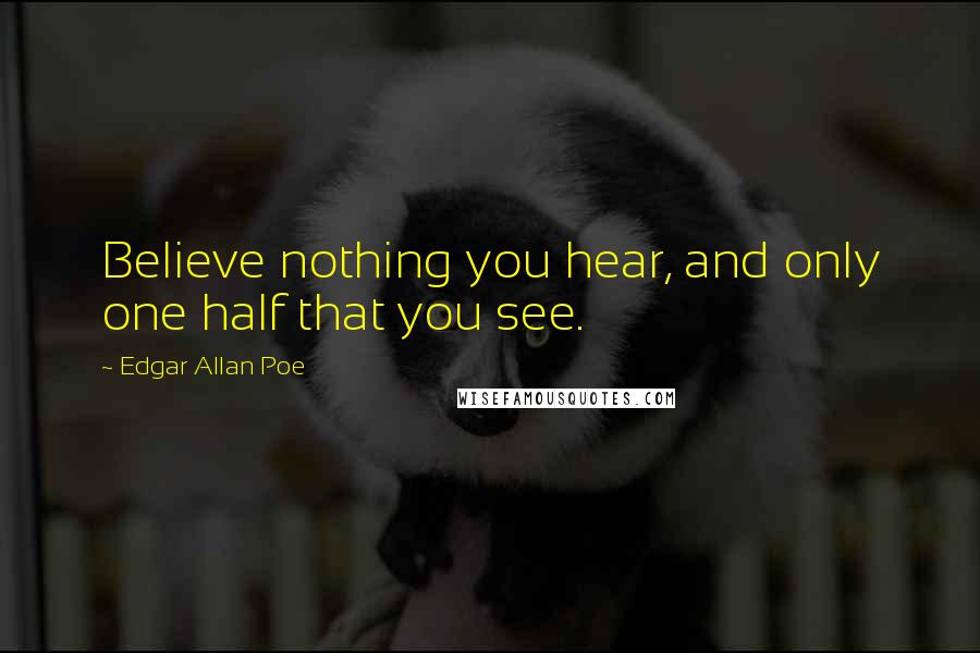 Edgar Allan Poe Quotes: Believe nothing you hear, and only one half that you see.