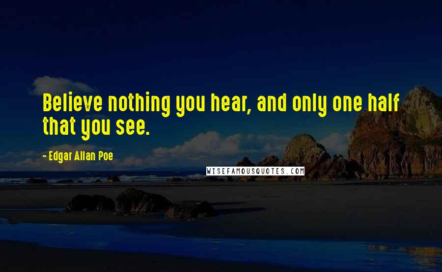 Edgar Allan Poe Quotes: Believe nothing you hear, and only one half that you see.
