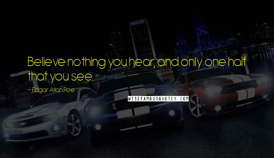 Edgar Allan Poe Quotes: Believe nothing you hear, and only one half that you see.