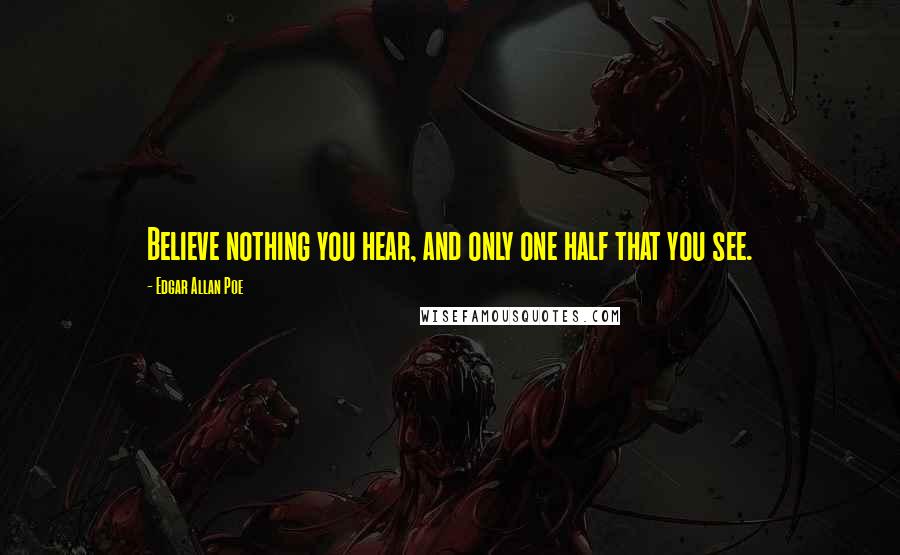 Edgar Allan Poe Quotes: Believe nothing you hear, and only one half that you see.
