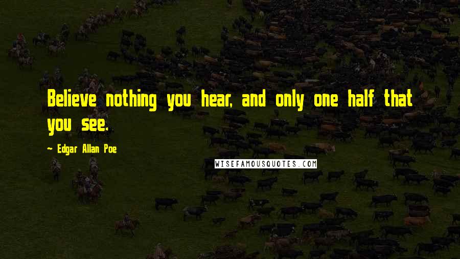 Edgar Allan Poe Quotes: Believe nothing you hear, and only one half that you see.