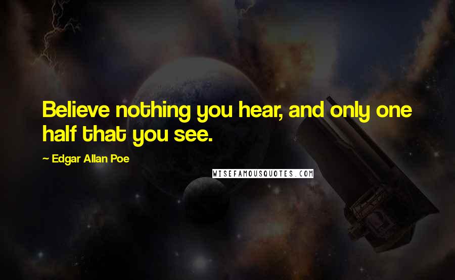 Edgar Allan Poe Quotes: Believe nothing you hear, and only one half that you see.