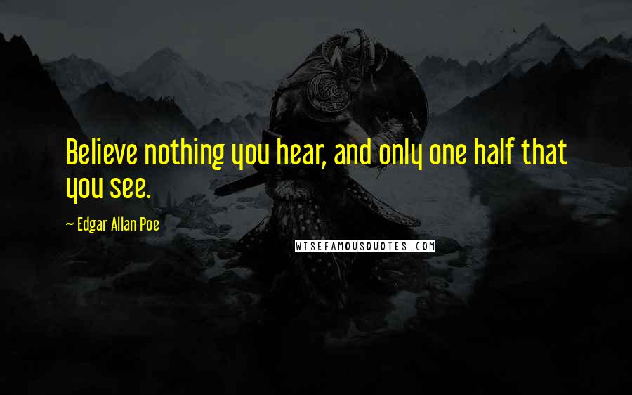 Edgar Allan Poe Quotes: Believe nothing you hear, and only one half that you see.