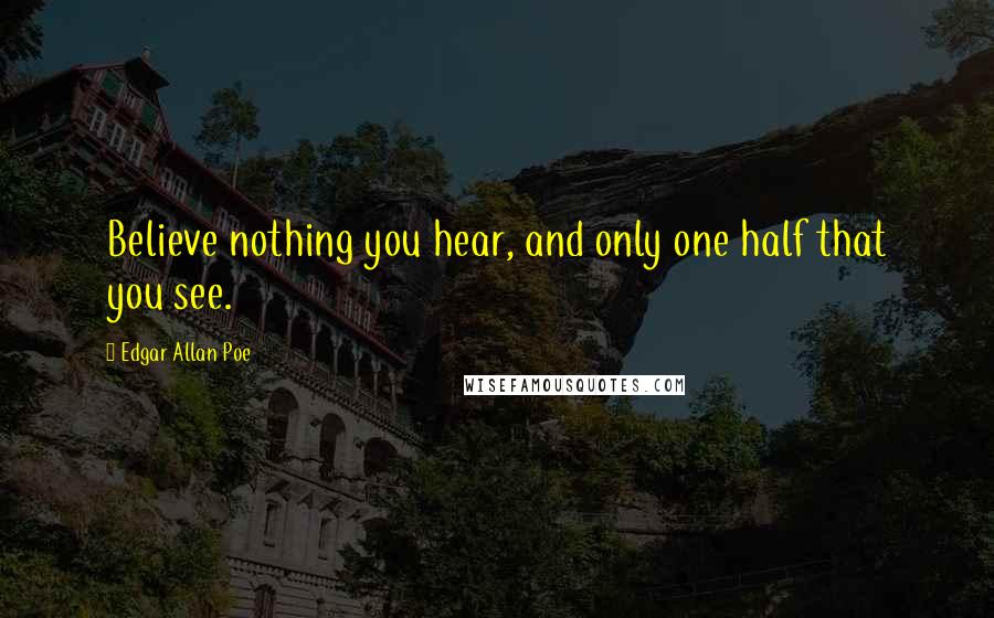 Edgar Allan Poe Quotes: Believe nothing you hear, and only one half that you see.