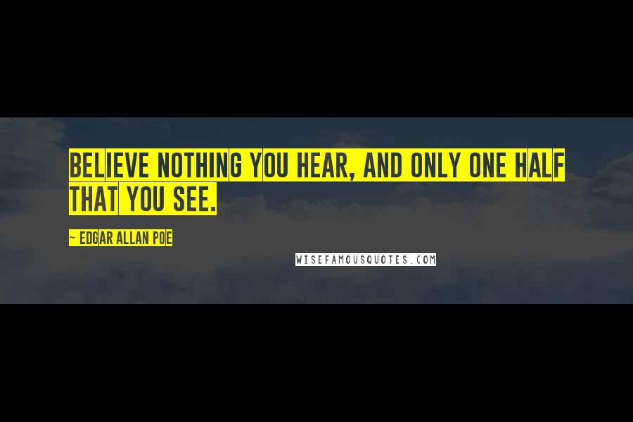 Edgar Allan Poe Quotes: Believe nothing you hear, and only one half that you see.