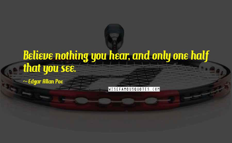 Edgar Allan Poe Quotes: Believe nothing you hear, and only one half that you see.