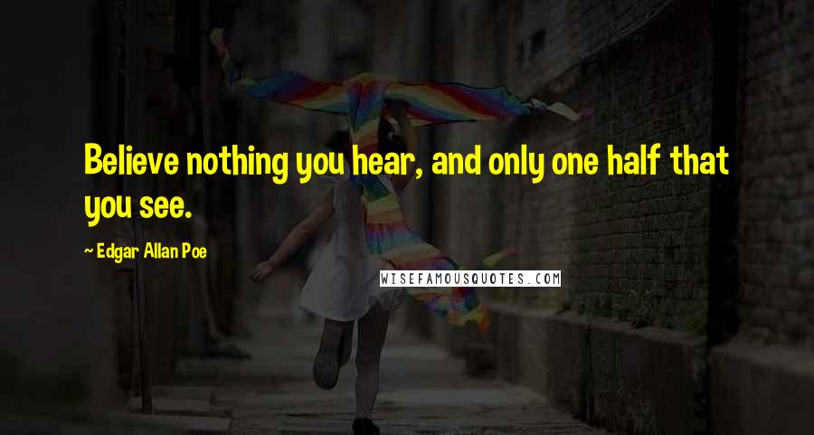 Edgar Allan Poe Quotes: Believe nothing you hear, and only one half that you see.