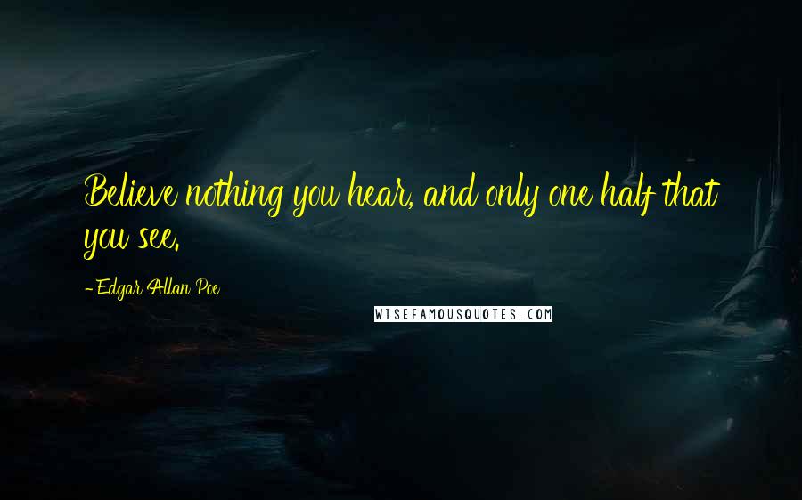 Edgar Allan Poe Quotes: Believe nothing you hear, and only one half that you see.