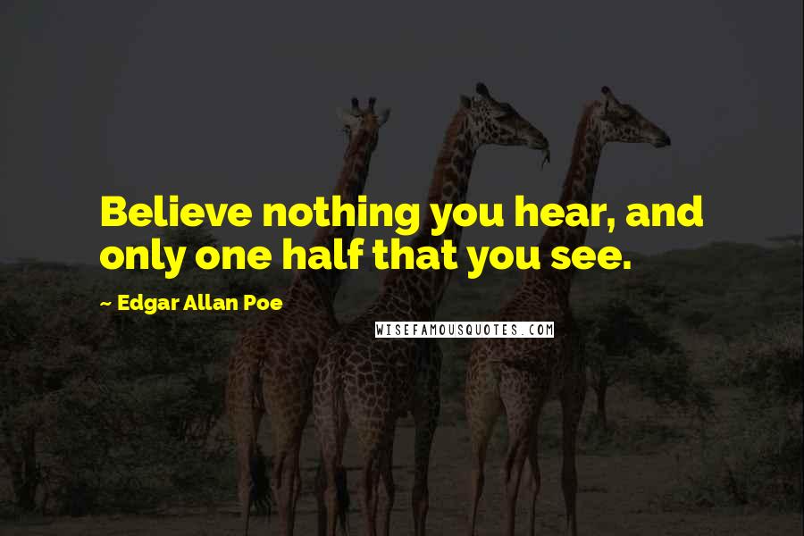Edgar Allan Poe Quotes: Believe nothing you hear, and only one half that you see.