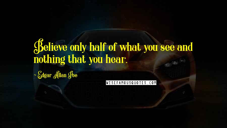 Edgar Allan Poe Quotes: Believe only half of what you see and nothing that you hear.