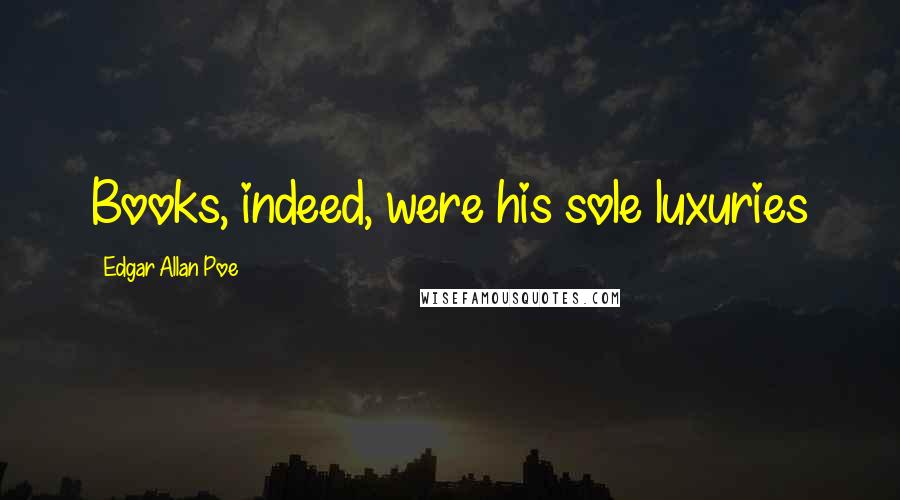 Edgar Allan Poe Quotes: Books, indeed, were his sole luxuries