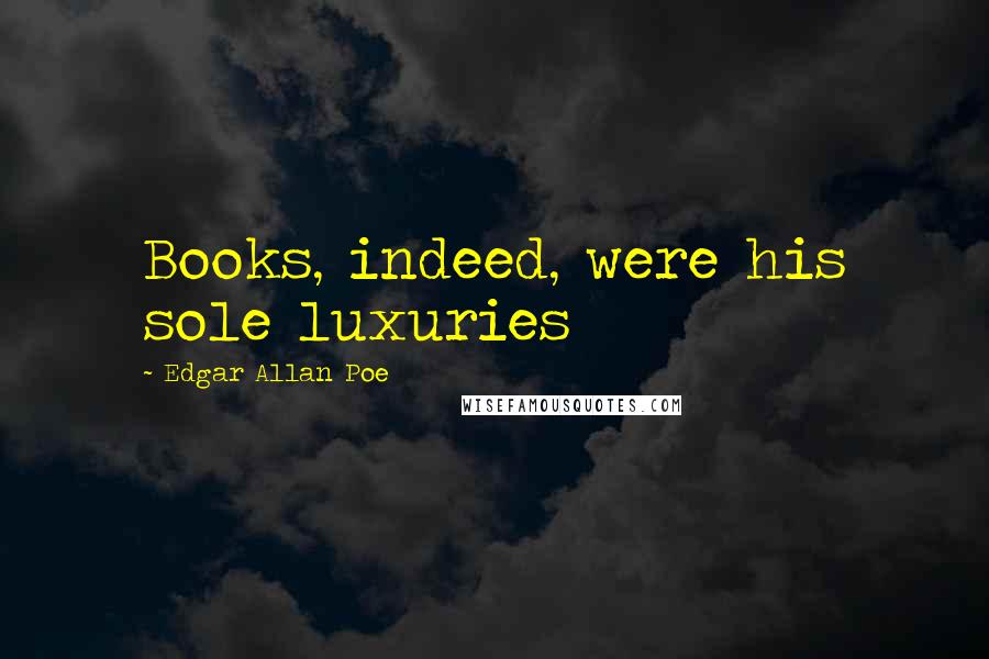 Edgar Allan Poe Quotes: Books, indeed, were his sole luxuries