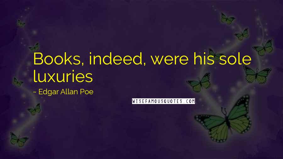 Edgar Allan Poe Quotes: Books, indeed, were his sole luxuries