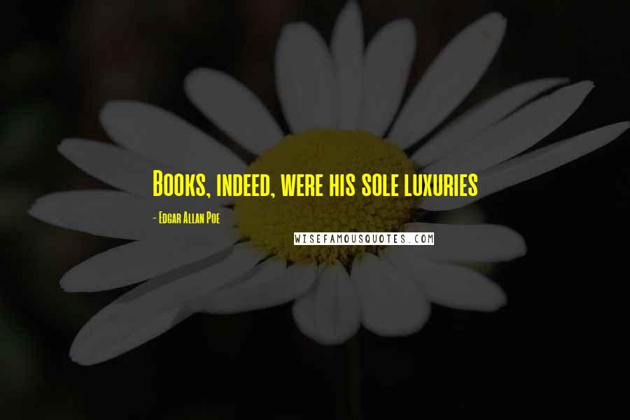 Edgar Allan Poe Quotes: Books, indeed, were his sole luxuries