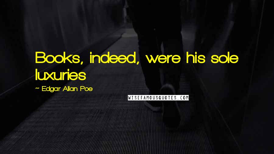 Edgar Allan Poe Quotes: Books, indeed, were his sole luxuries