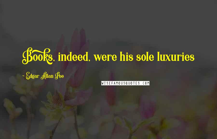 Edgar Allan Poe Quotes: Books, indeed, were his sole luxuries