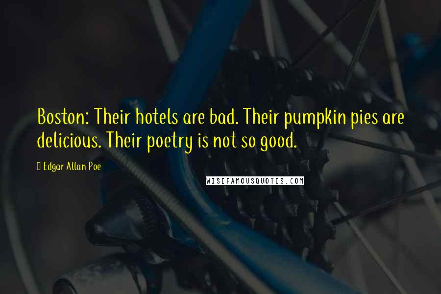 Edgar Allan Poe Quotes: Boston: Their hotels are bad. Their pumpkin pies are delicious. Their poetry is not so good.