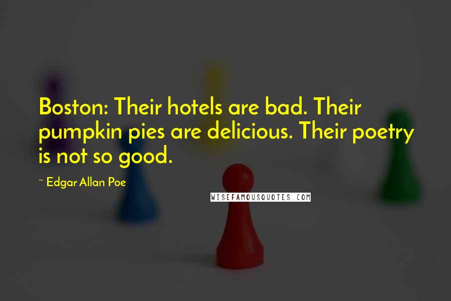 Edgar Allan Poe Quotes: Boston: Their hotels are bad. Their pumpkin pies are delicious. Their poetry is not so good.