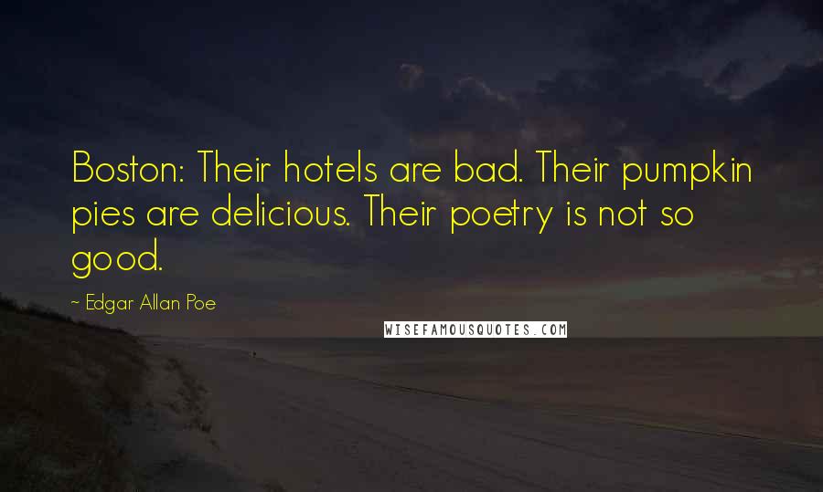 Edgar Allan Poe Quotes: Boston: Their hotels are bad. Their pumpkin pies are delicious. Their poetry is not so good.