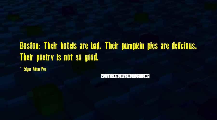 Edgar Allan Poe Quotes: Boston: Their hotels are bad. Their pumpkin pies are delicious. Their poetry is not so good.