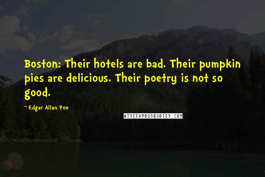 Edgar Allan Poe Quotes: Boston: Their hotels are bad. Their pumpkin pies are delicious. Their poetry is not so good.