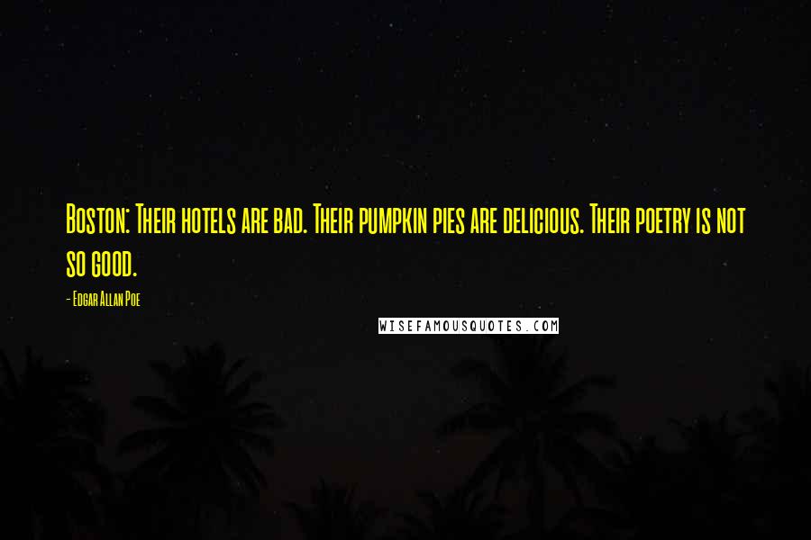 Edgar Allan Poe Quotes: Boston: Their hotels are bad. Their pumpkin pies are delicious. Their poetry is not so good.