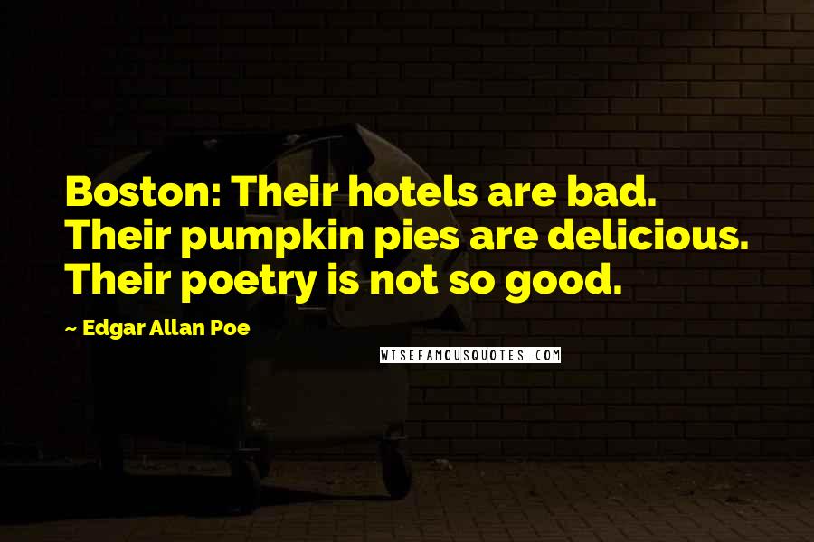 Edgar Allan Poe Quotes: Boston: Their hotels are bad. Their pumpkin pies are delicious. Their poetry is not so good.