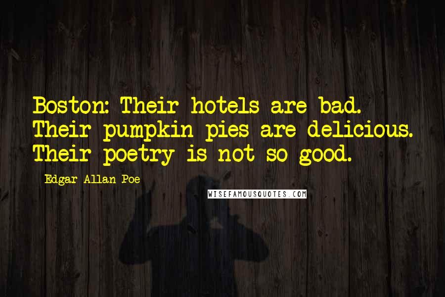 Edgar Allan Poe Quotes: Boston: Their hotels are bad. Their pumpkin pies are delicious. Their poetry is not so good.
