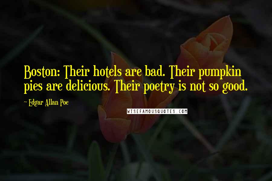 Edgar Allan Poe Quotes: Boston: Their hotels are bad. Their pumpkin pies are delicious. Their poetry is not so good.